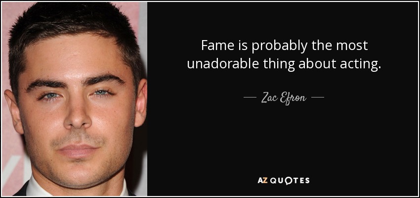 Fame is probably the most unadorable thing about acting. - Zac Efron
