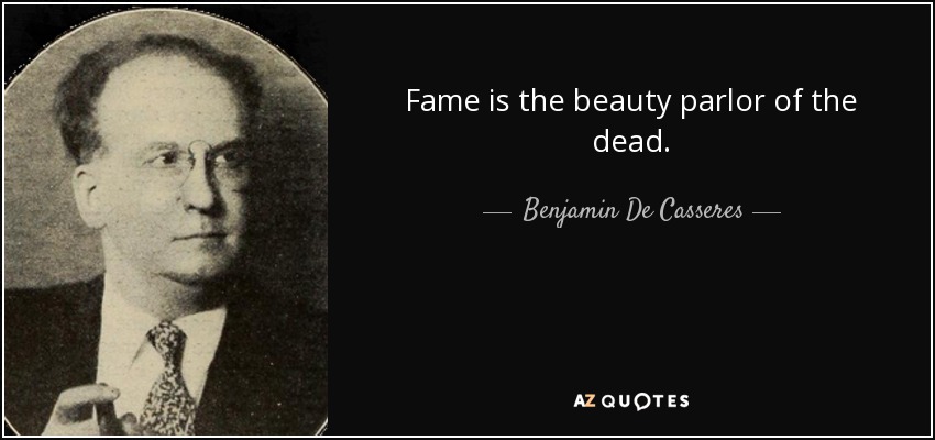 Fame is the beauty parlor of the dead. - Benjamin De Casseres