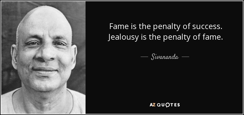 Fame is the penalty of success. Jealousy is the penalty of fame. - Sivananda