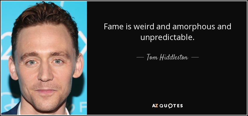 Fame is weird and amorphous and unpredictable. - Tom Hiddleston