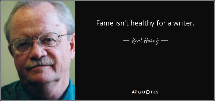 Fame isn't healthy for a writer. - Kent Haruf