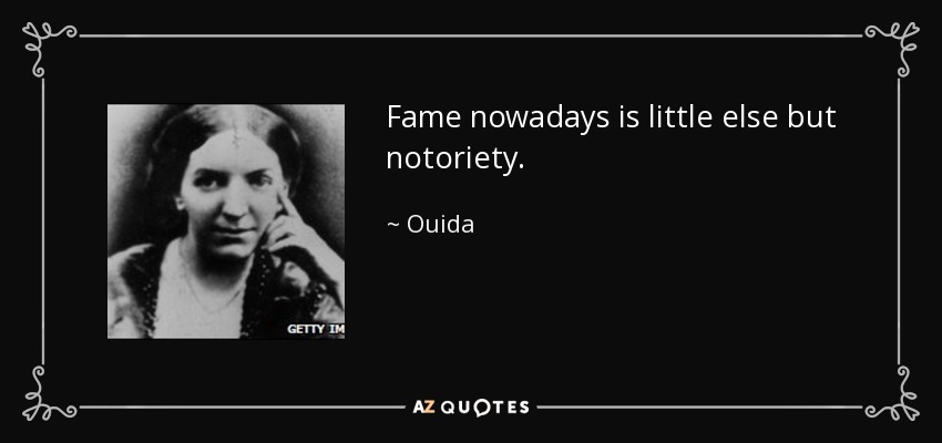 Fame nowadays is little else but notoriety. - Ouida