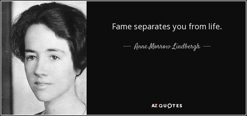 Fame separates you from life. - Anne Morrow Lindbergh
