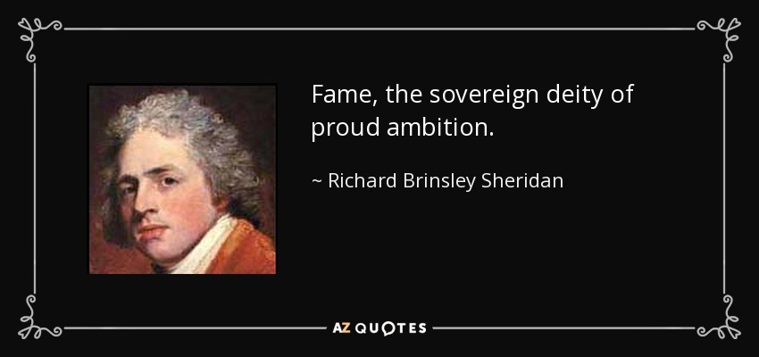 Fame, the sovereign deity of proud ambition. - Richard Brinsley Sheridan