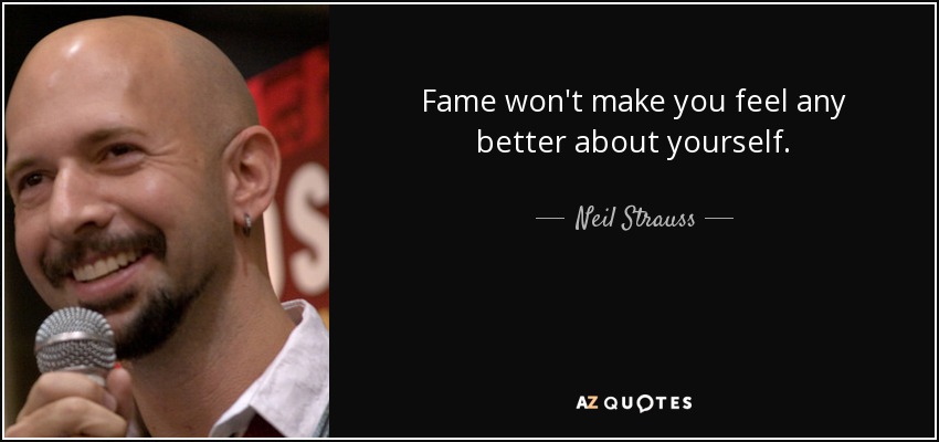 Fame won't make you feel any better about yourself. - Neil Strauss