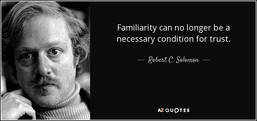 Familiarity can no longer be a necessary condition for trust. - Robert C. Solomon