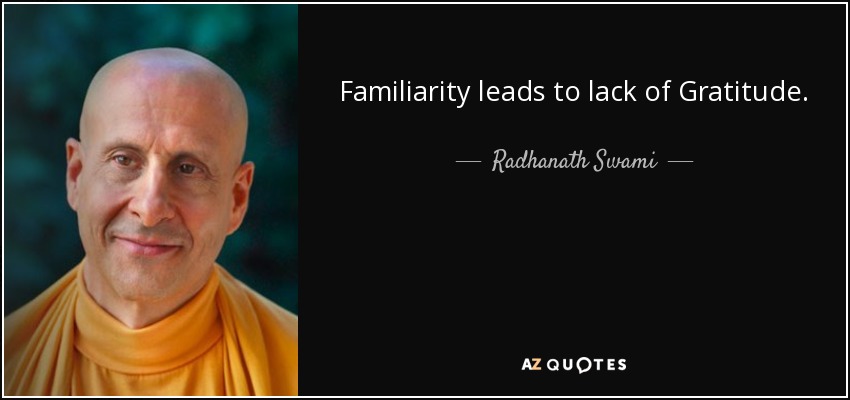 Familiarity leads to lack of Gratitude. - Radhanath Swami