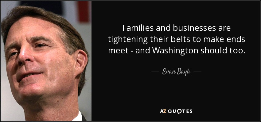 Families and businesses are tightening their belts to make ends meet - and Washington should too. - Evan Bayh
