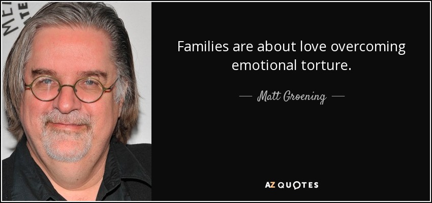 Families are about love overcoming emotional torture. - Matt Groening