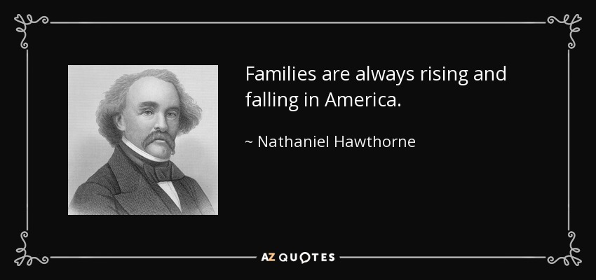 Families are always rising and falling in America. - Nathaniel Hawthorne