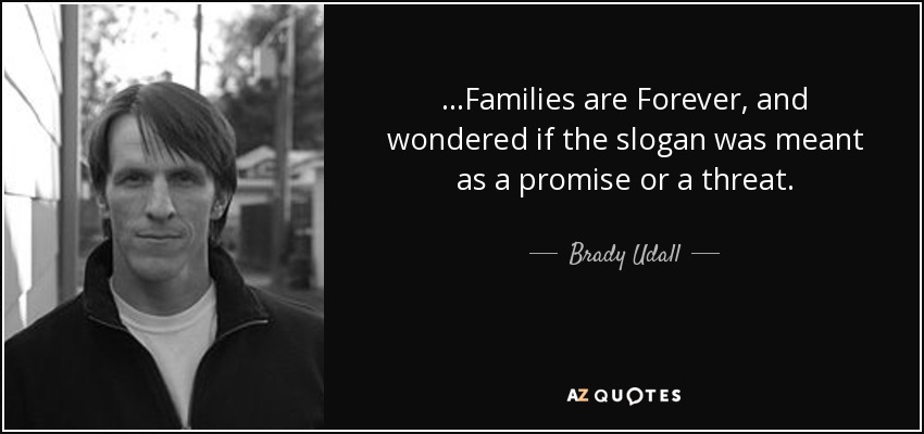 ...Families are Forever, and wondered if the slogan was meant as a promise or a threat. - Brady Udall