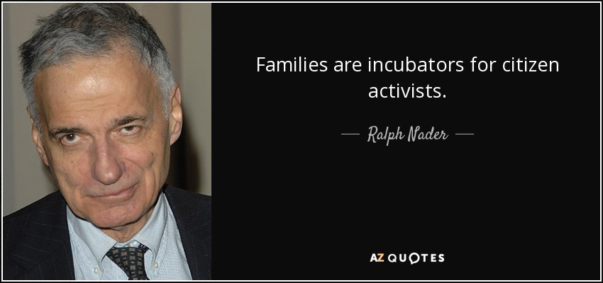 Families are incubators for citizen activists. - Ralph Nader