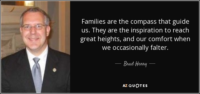 Families are the compass that guide us. They are the inspiration to reach great heights, and our comfort when we occasionally falter. - Brad Henry
