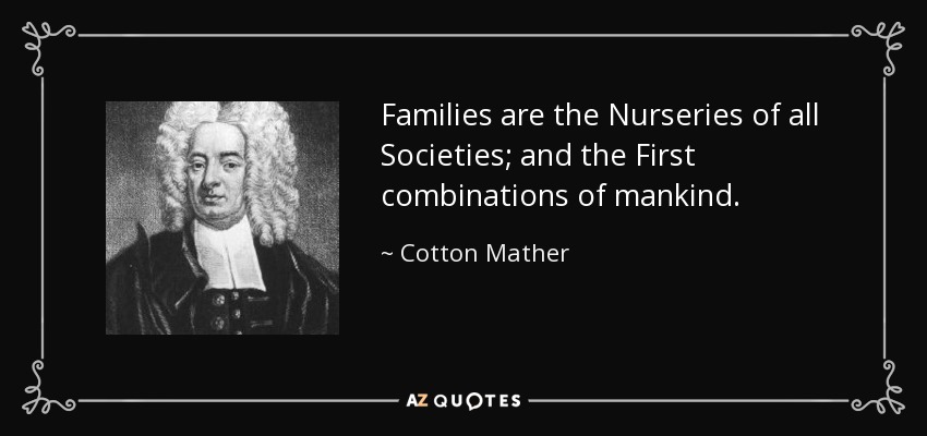 Families are the Nurseries of all Societies; and the First combinations of mankind. - Cotton Mather