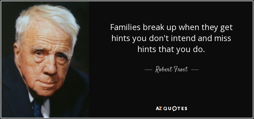 Families break up when they get hints you don't intend and miss hints that you do. - Robert Frost