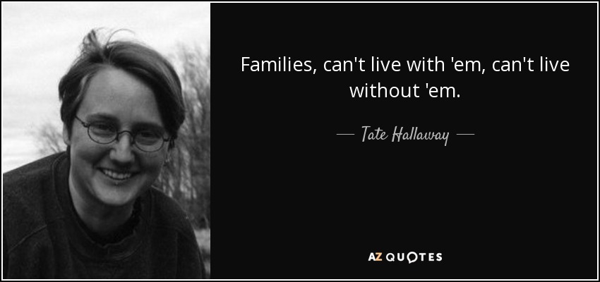 Families, can't live with 'em, can't live without 'em. - Tate Hallaway