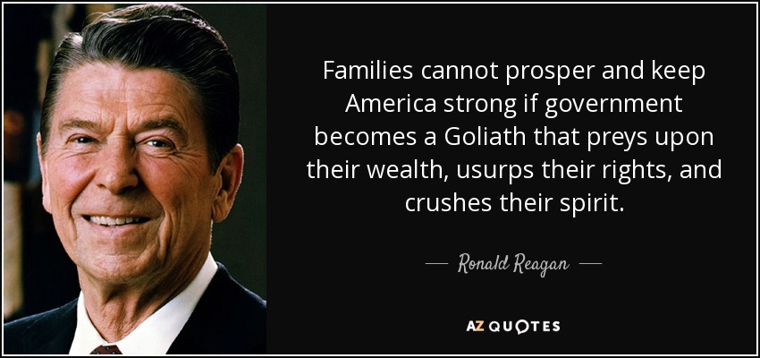 Families cannot prosper and keep America strong if government becomes a Goliath that preys upon their wealth, usurps their rights, and crushes their spirit. - Ronald Reagan