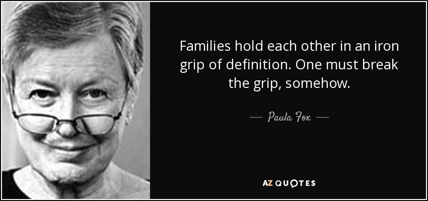 Families hold each other in an iron grip of definition. One must break the grip, somehow. - Paula Fox