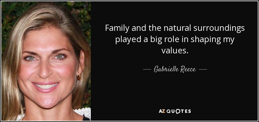 Family and the natural surroundings played a big role in shaping my values. - Gabrielle Reece