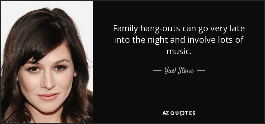 Family hang-outs can go very late into the night and involve lots of music. - Yael Stone