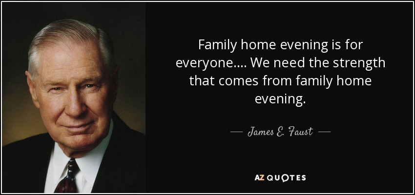 Family home evening is for everyone.... We need the strength that comes from family home evening. - James E. Faust