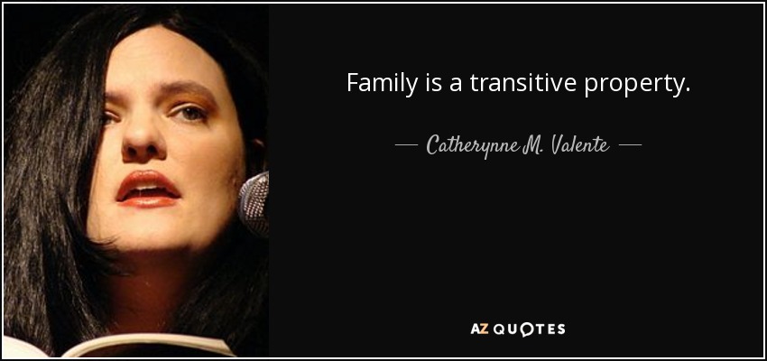 Family is a transitive property. - Catherynne M. Valente