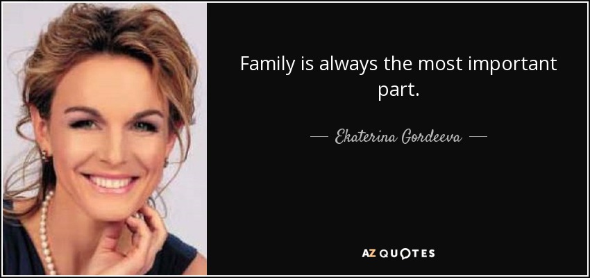 Family is always the most important part. - Ekaterina Gordeeva