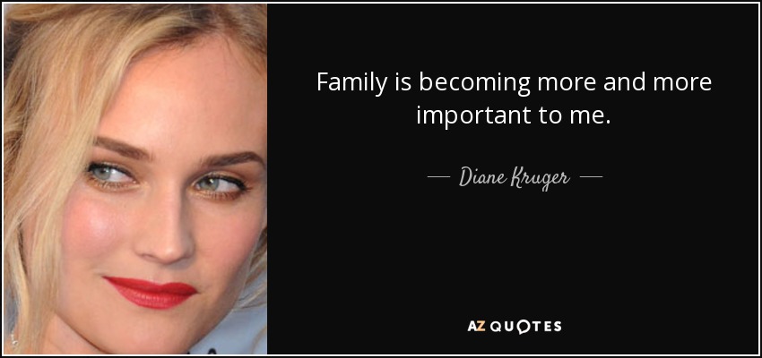 Family is becoming more and more important to me. - Diane Kruger