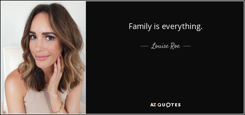 Family is everything. - Louise Roe