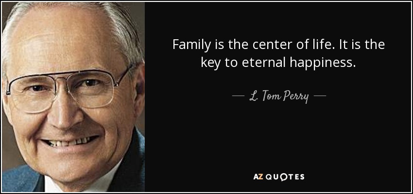 Family is the center of life. It is the key to eternal happiness. - L. Tom Perry