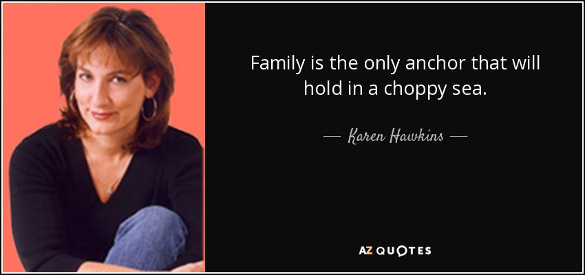 Family is the only anchor that will hold in a choppy sea. - Karen Hawkins