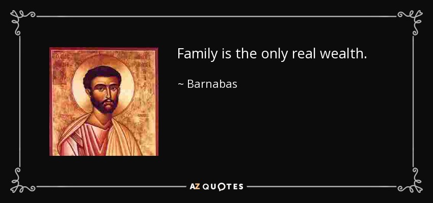 Family is the only real wealth. - Barnabas