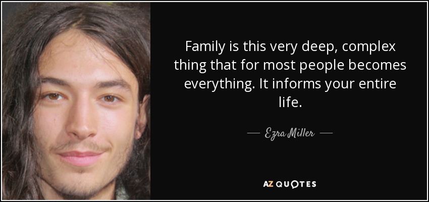 Family is this very deep, complex thing that for most people becomes everything. It informs your entire life. - Ezra Miller