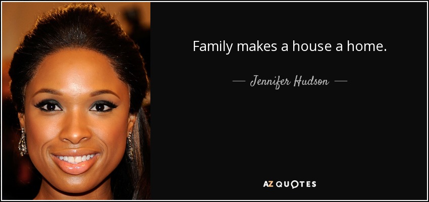 Family makes a house a home. - Jennifer Hudson