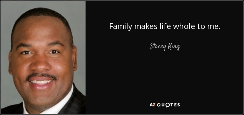 Family makes life whole to me. - Stacey King