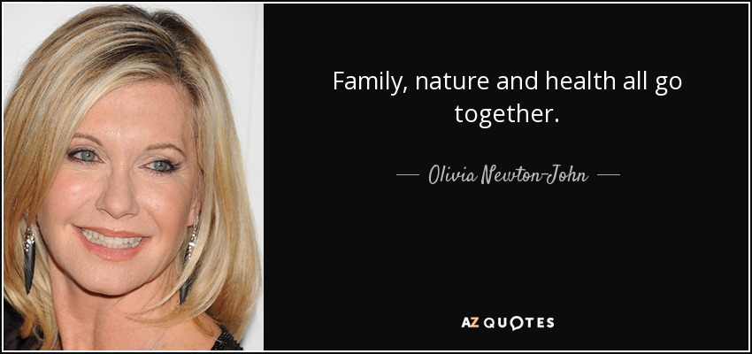 Family, nature and health all go together. - Olivia Newton-John