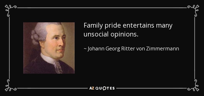 Family pride entertains many unsocial opinions. - Johann Georg Ritter von Zimmermann