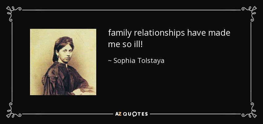 family relationships have made me so ill! - Sophia Tolstaya