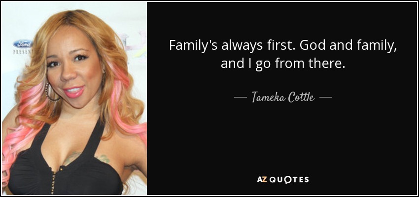 Family's always first. God and family, and I go from there. - Tameka Cottle
