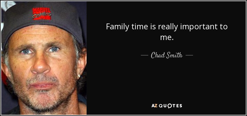 Family time is really important to me. - Chad Smith