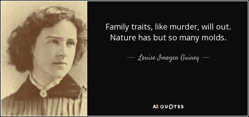 Family traits, like murder, will out. Nature has but so many molds. - Louise Imogen Guiney