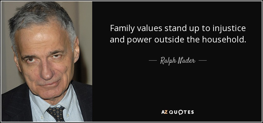 Family values stand up to injustice and power outside the household. - Ralph Nader