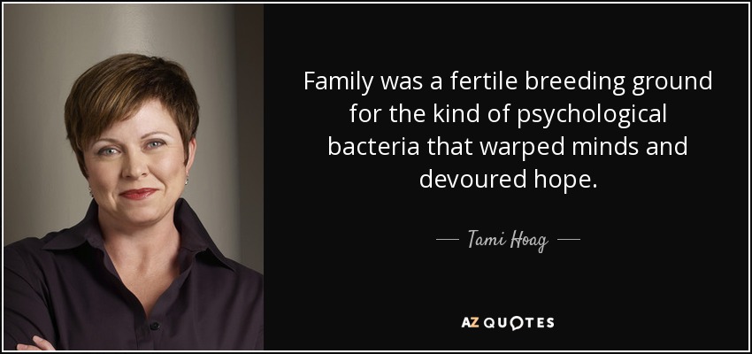 Family was a fertile breeding ground for the kind of psychological bacteria that warped minds and devoured hope. - Tami Hoag