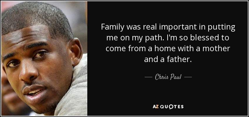 Family was real important in putting me on my path. I'm so blessed to come from a home with a mother and a father. - Chris Paul