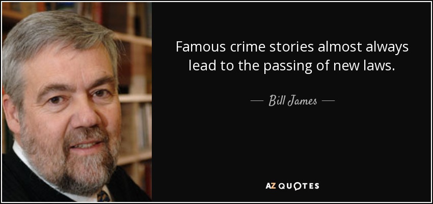 Famous crime stories almost always lead to the passing of new laws. - Bill James