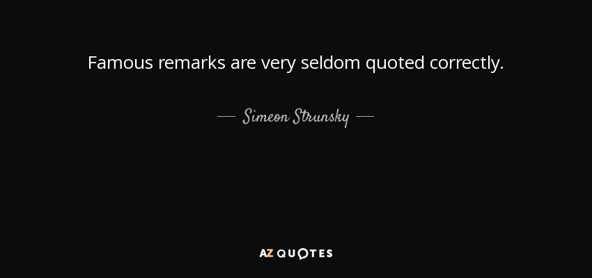 Famous remarks are very seldom quoted correctly. - Simeon Strunsky
