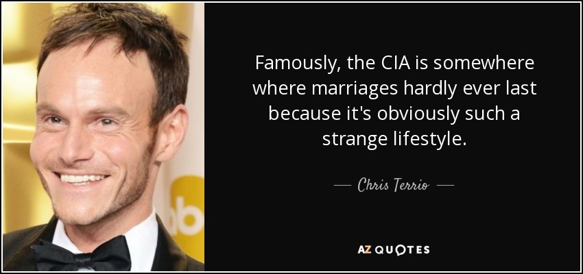 Famously, the CIA is somewhere where marriages hardly ever last because it's obviously such a strange lifestyle. - Chris Terrio