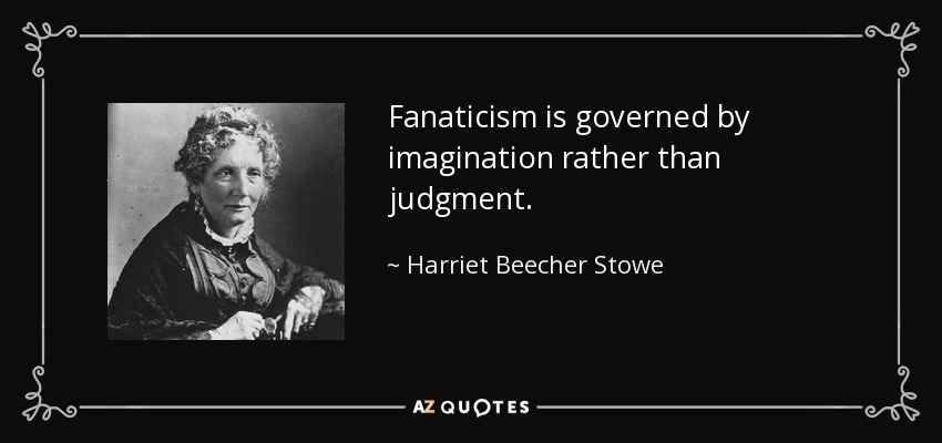 Fanaticism is governed by imagination rather than judgment. - Harriet Beecher Stowe