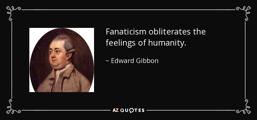Fanaticism obliterates the feelings of humanity. - Edward Gibbon