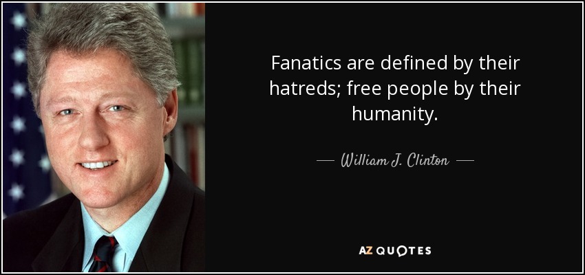 Fanatics are defined by their hatreds; free people by their humanity. - William J. Clinton